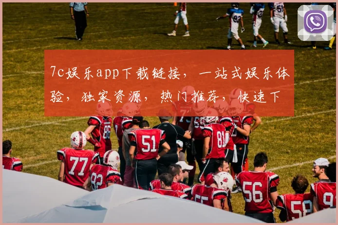 7c娱乐app下载链接，一站式娱乐体验，独家资源，热门推荐，快速下载，不容错过，立即体验