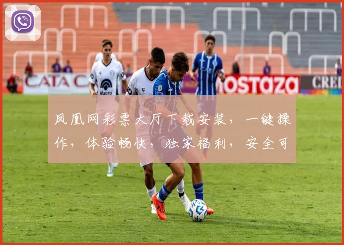 凤凰网彩票大厅下载安装，一键操作，体验畅快，独家福利，安全可靠，三步即可