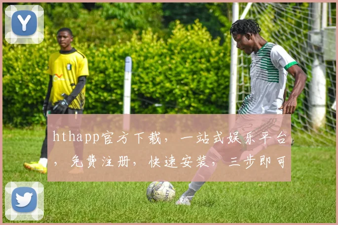 hthapp官方下载，一站式娱乐平台，免费注册，快速安装，三步即可享受