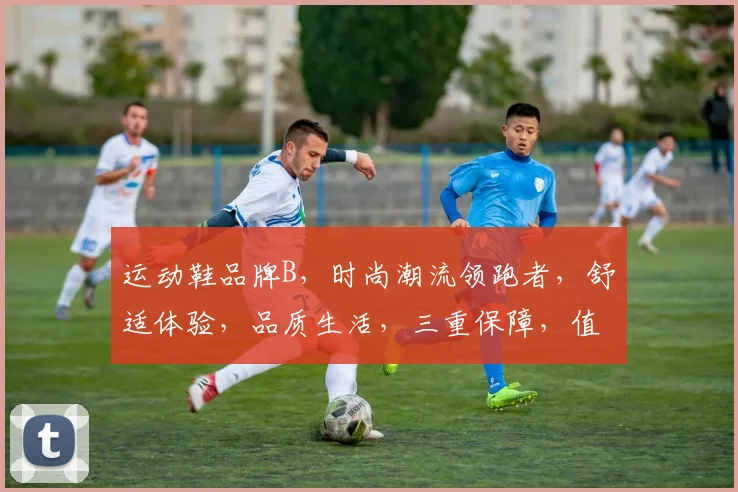 运动鞋品牌B，时尚潮流领跑者，舒适体验，品质生活，三重保障，值得信赖
