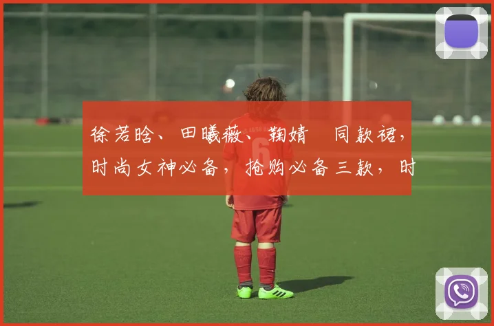 徐若晗、田曦薇、鞠婧祎同款裙，时尚女神必备，抢购必备三款，时尚潮流一网打尽