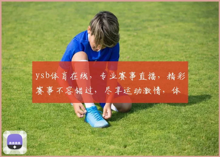 ysb体育在线，专业赛事直播，精彩赛事不容错过，尽享运动激情，体验不一样的体育盛宴