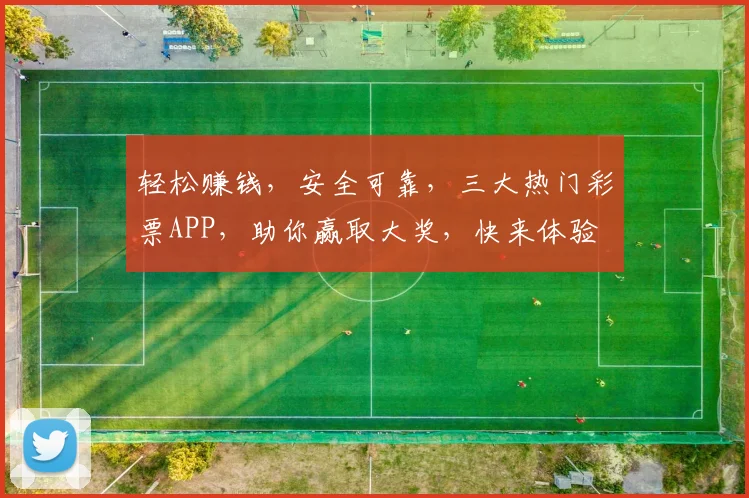 轻松赚钱，安全可靠，三大热门彩票APP，助你赢取大奖，快来体验