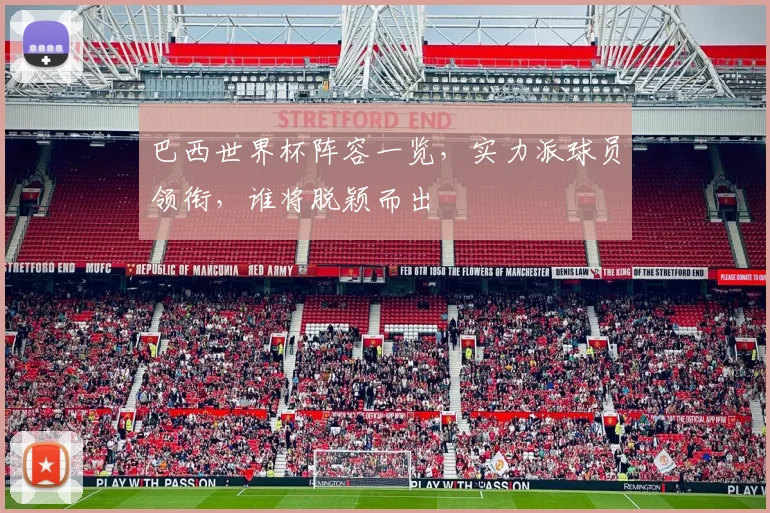 巴西世界杯阵容一览，实力派球员领衔，谁将脱颖而出